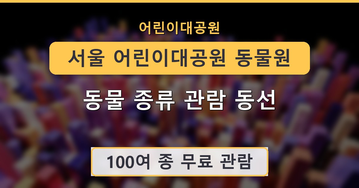서울 어린이대공원 동물원 동물 종류 관람 동선 안내