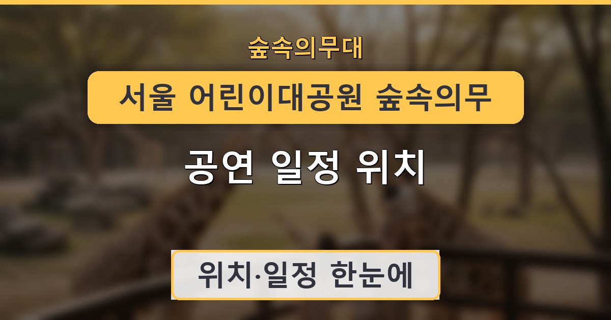 서울 어린이대공원 숲속의무대 공연 일정 위치 안내
