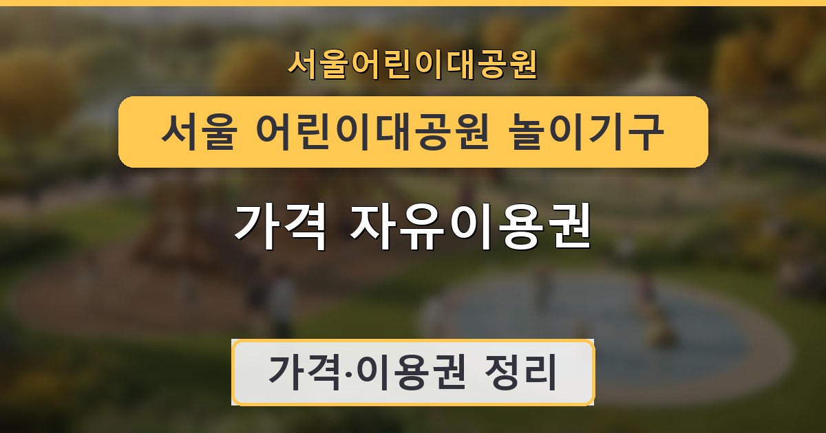 서울 어린이대공원 놀이기구 가격 자유이용권 정리