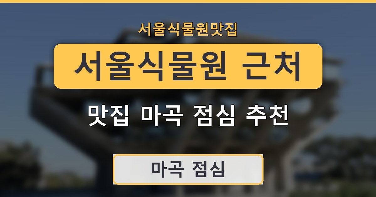 서울식물원 근처 맛집 마곡 점심 추천 정리