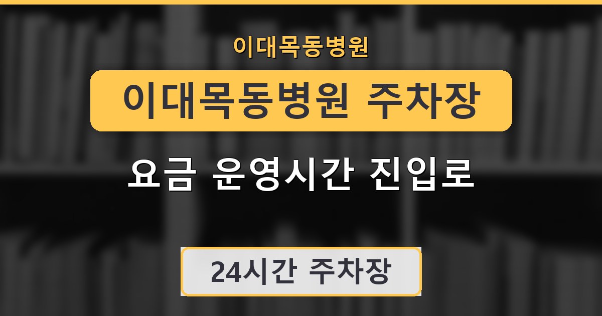 이대목동병원 주차장 요금 운영시간 진입로 안내